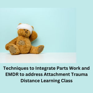Techniques to Integrate Parts Work and EMDR to address Attachment Trauma Distance Learning Class