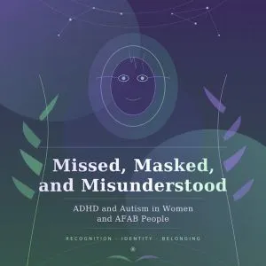 Missed, Masked, and Misunderstood- ADHD and Autism in Women and AFAB People